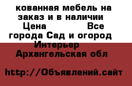 кованная мебель на заказ и в наличии › Цена ­ 25 000 - Все города Сад и огород » Интерьер   . Архангельская обл.